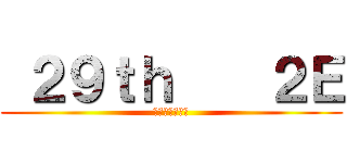  ２９ｔｈ    ２Ｅ (担任はもっちー)