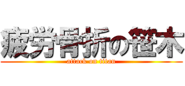 疲労骨折の笹木 (attack on titan)
