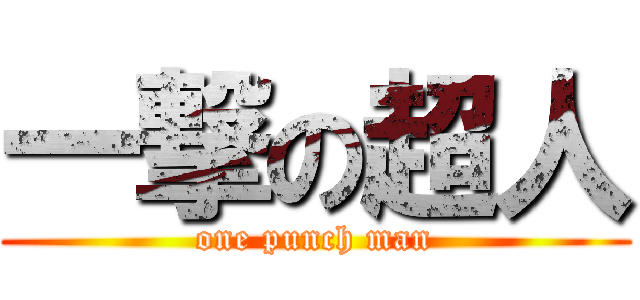 一撃の超人 (one punch man)