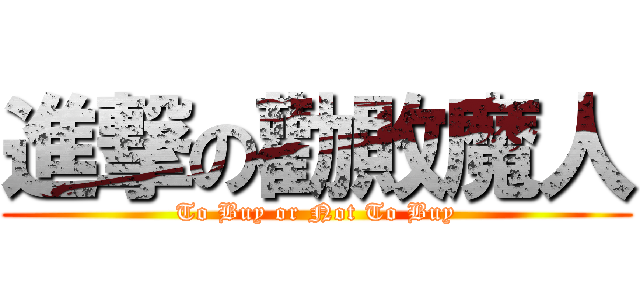 進撃の勸敗魔人 (To Buy or Not To Buy)