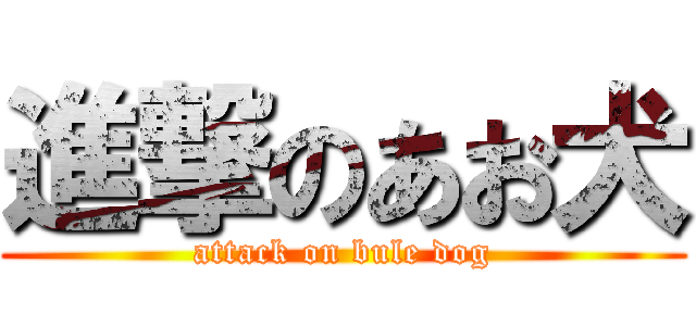 進撃のあお犬 (attack on bule dog)