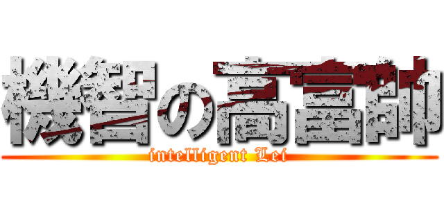 機智の高富帥 (intelligent Lei)