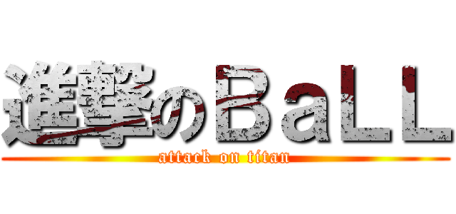 進撃のＢａＬＬ (attack on titan)
