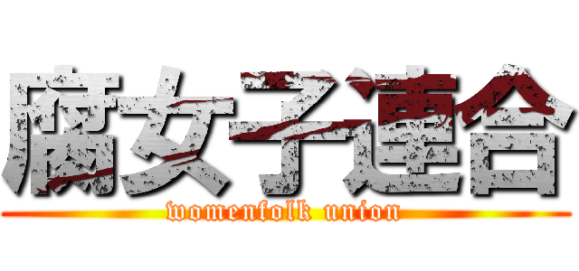 腐女子連合 (womenfolk union)