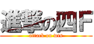 進撃の四Ｆ (attack on wts)