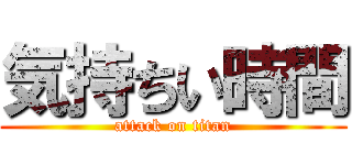 気持ちい時間 (attack on titan)