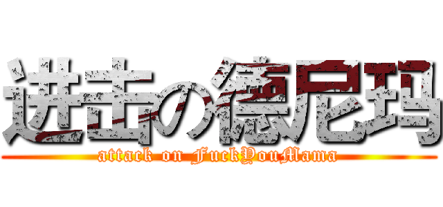 进击の德尼玛 (attack on FuckYouMama)