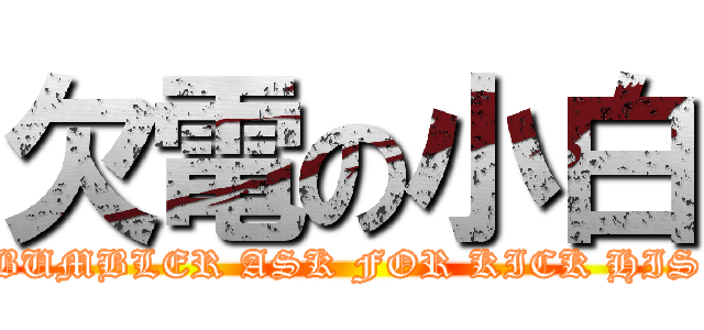 欠電の小白 (THE BUMBLER ASK FOR KICK HIS ASS)