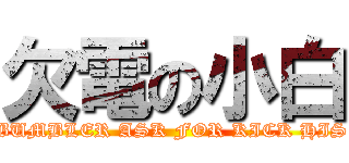 欠電の小白 (THE BUMBLER ASK FOR KICK HIS ASS)