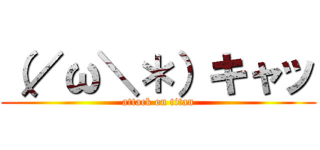 （／ω＼＊）キャッ (attack on titan)