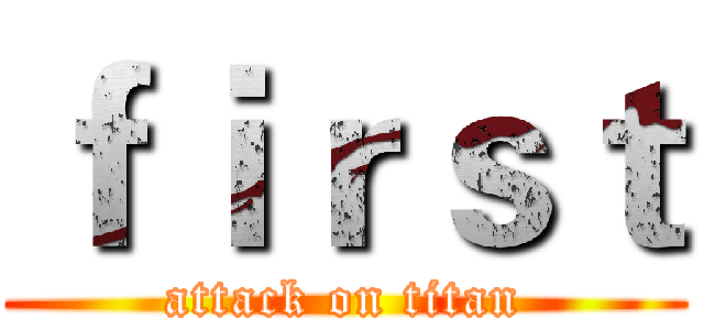 ｆｉｒｓｔ (attack on titan)
