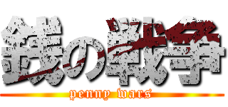 銭の戦争 (penny wars)