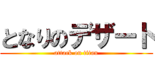 となりのデザート (attack on titan)