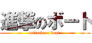 進撃のボート (attack on boat)