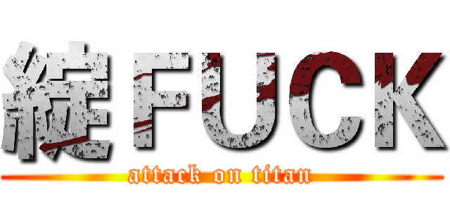 綻ＦＵＣＫ (attack on titan)