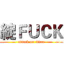 綻ＦＵＣＫ (attack on titan)