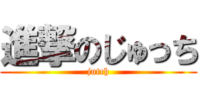 進撃のじゅっち (jutch)