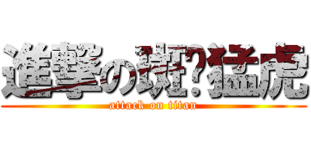 進撃の斑斕猛虎 (attack on titan)