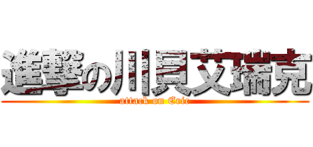 進撃の川貝艾瑞克 (attack on Eric)