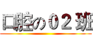 口腔の０２ 班 ()