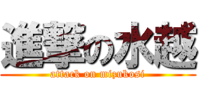 進撃の水越 (attack on mizukosi)