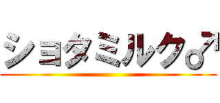 ショタミルク♂ ()