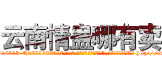 云南情蛊哪有卖 (云南情蛊哪有卖【电-186x2687x6963-Q278180069元-吉-药-业】我们做的是长期生意,靠的是老客户长期支持 http://sngk.net/AiRQdP
)