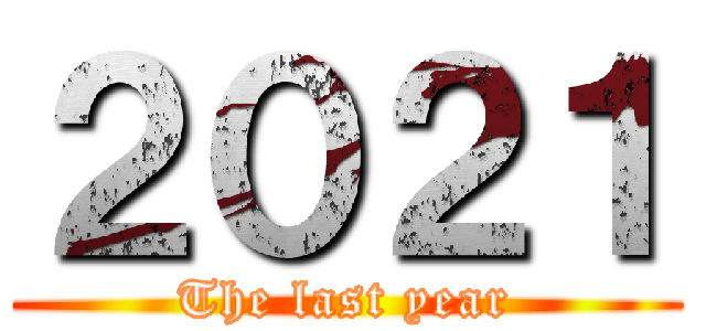 ２０２１ (The last year)