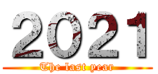２０２１ (The last year)