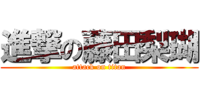 進撃の藤田梨瑚 (attack on titan)