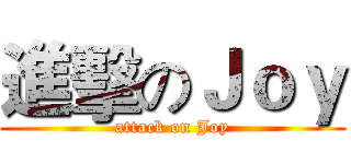 進擊のＪｏｙ (attack on Joy)