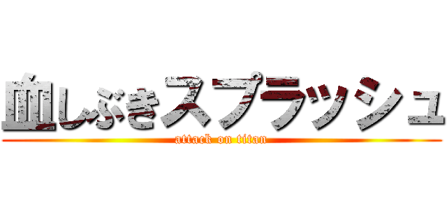 血しぶきスプラッシュ (attack on titan)