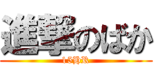 進撃のばか (15HR)