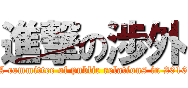 進撃の渉外 (A committee of public relations in 2016)