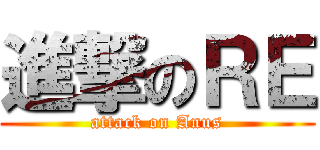 進撃のＲＥ (attack on Anus)