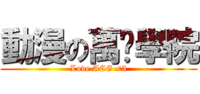 動漫の萬歲學院 (Love ACG <3)