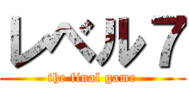 レベル７ (the final game)