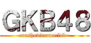 ＧＫＢ４８ (canshowdramaclub~)