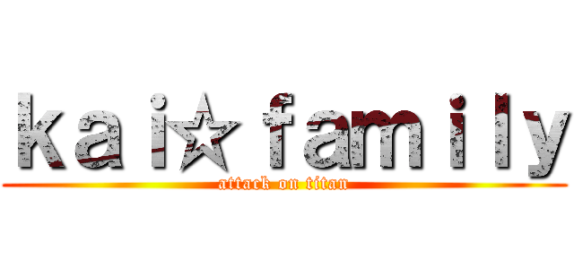 ｋａｉ☆ｆａｍｉｌｙ (attack on titan)