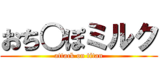 おち○ぽミルク (attack on titan)