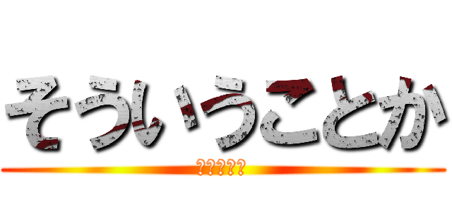 そういうことか (なるほどな)