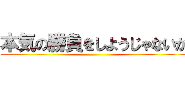 本気の勝負をしようじゃないか ()