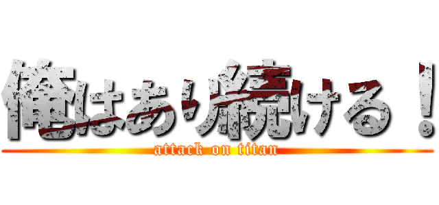 俺はあり続ける！ (attack on titan)