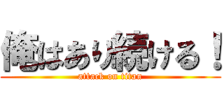 俺はあり続ける！ (attack on titan)