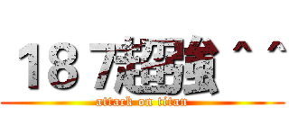 １８７超強＾＾ (attack on titan)