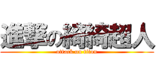 進撃の綺綺超人 (attack on titan)