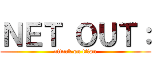 ＮＥＴ ＯＵＴ： (attack on titan)