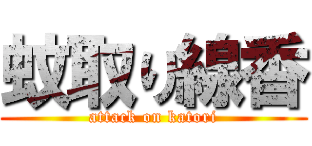 蚊取り線香 (attack on katori)