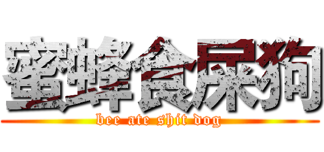 蜜蜂食屎狗 (bee ate shit dog)