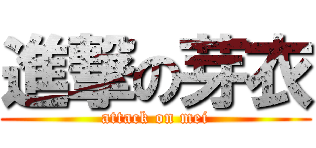 進撃の芽衣 (attack on mei)